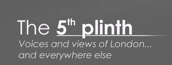 The 5th Plinth - voice and views of London and everywhere else